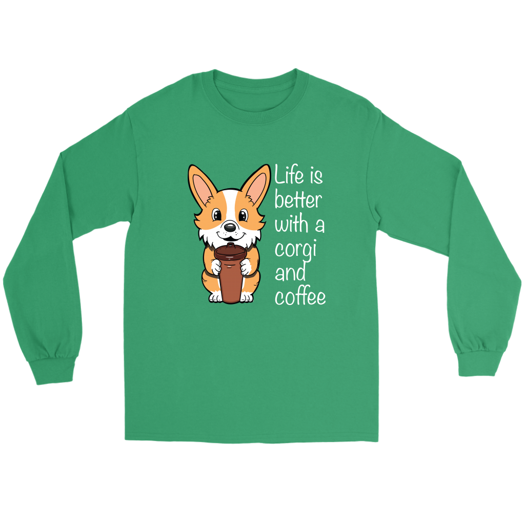 A flat lay of a green long sleeved t shirt. The shirt has a fawn colored corgi holding a travel coffee cup with white text next to it. The text says "Life is better with a corgi and coffee."
