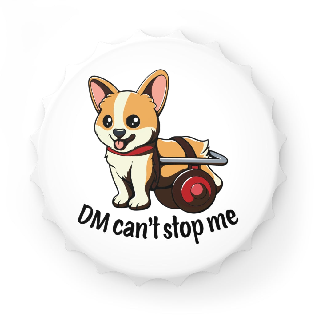 The top view of our bottle cap shaped bottle opener. The design on the top is a corgi in a wheelchair with the text "DM can't stop me".